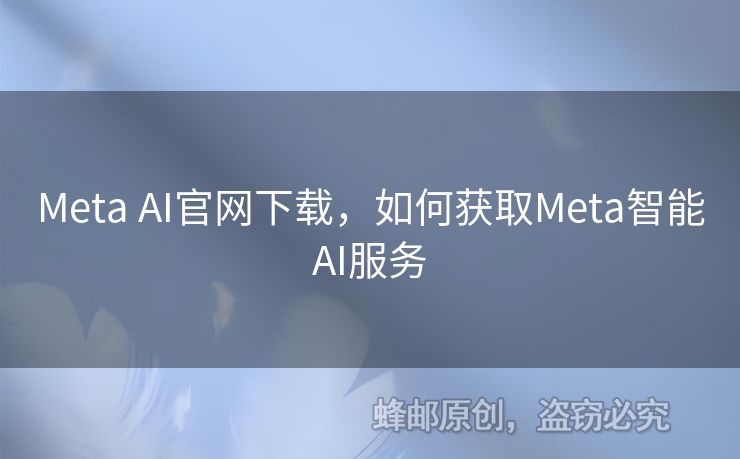 Meta AI官网下载，如何获取Meta智能AI服务