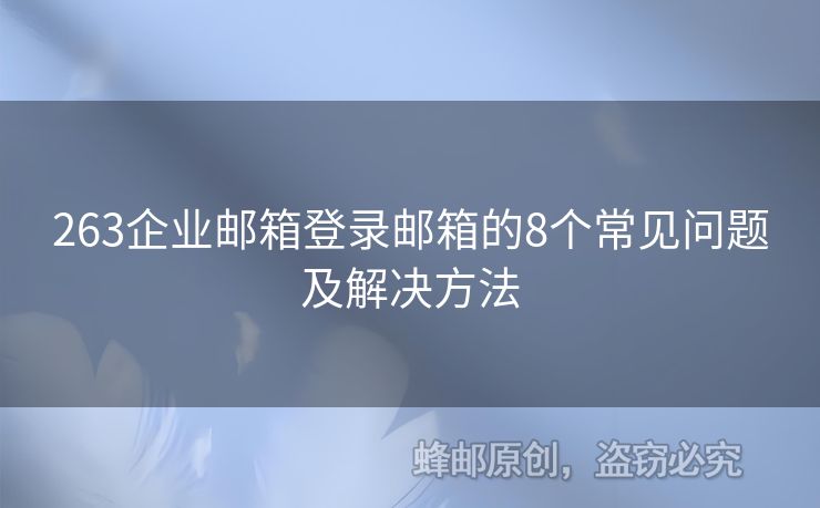 263企业邮箱登录邮箱的8个常见问题及解决方法