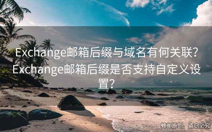 Exchange邮箱后缀与域名有何关联？Exchange邮箱后缀是否支持自定义设置？