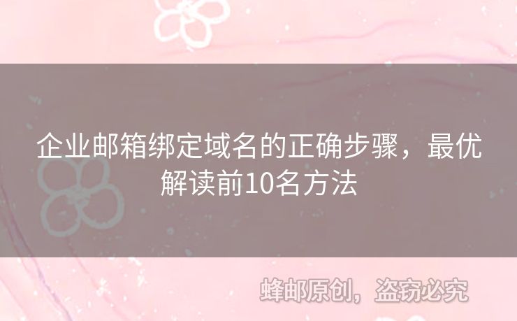 企业邮箱绑定域名的正确步骤，最优解读前10名方法