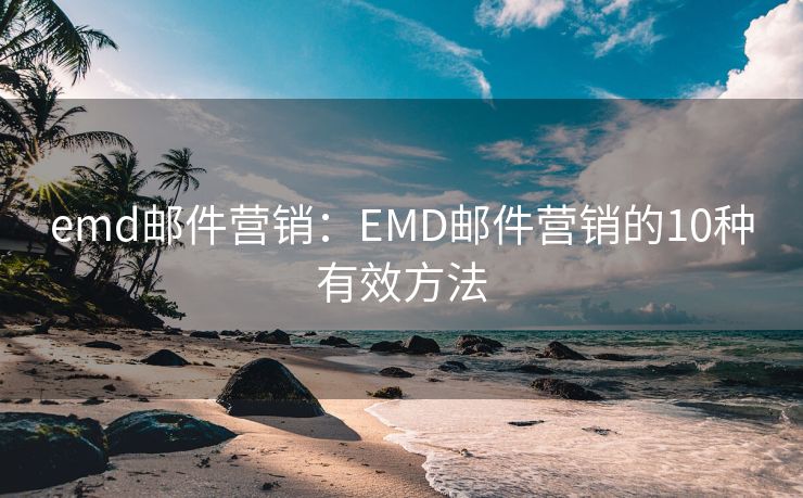 emd邮件营销：EMD邮件营销的10种有效方法