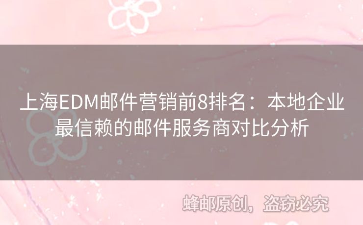 上海EDM邮件营销前8排名：本地企业最信赖的邮件服务商对比分析