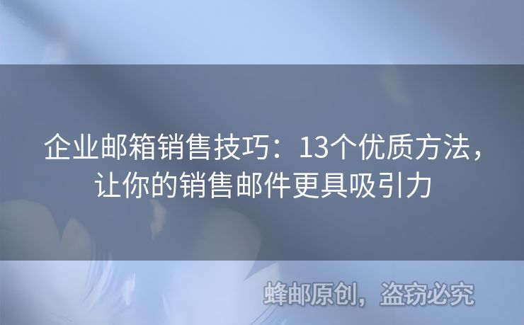 企业邮箱销售技巧：13个优质方法，让你的销售邮件更具吸引力