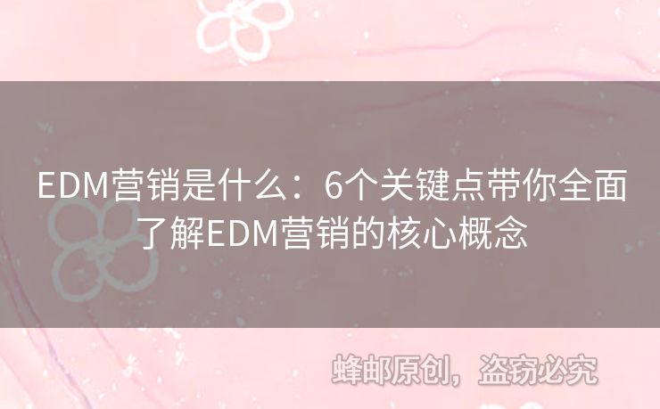 EDM营销是什么：6个关键点带你全面了解EDM营销的核心概念