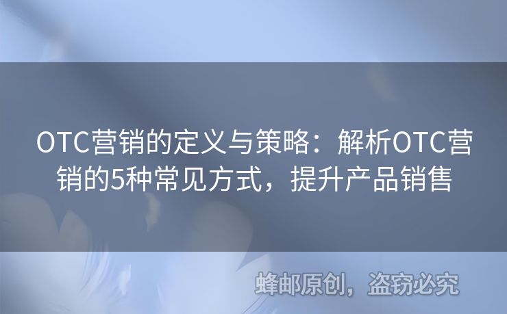 OTC营销的定义与策略：解析OTC营销的5种常见方式，提升产品销售