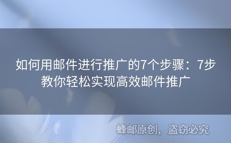 如何用邮件进行推广的7个步骤：7步教你轻松实现高效邮件推广