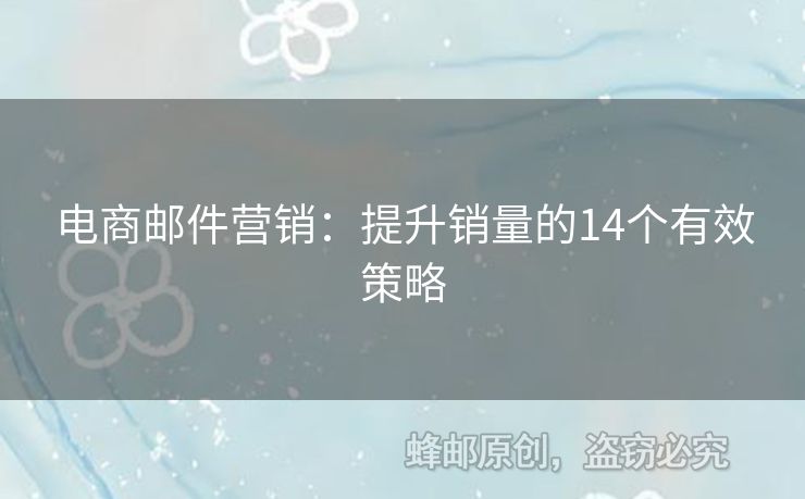 电商邮件营销：提升销量的14个有效策略