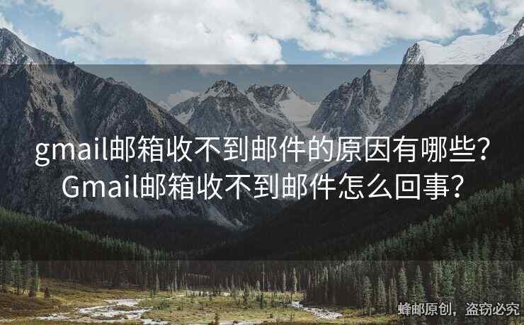 gmail邮箱收不到邮件的原因有哪些？Gmail邮箱收不到邮件怎么回事？