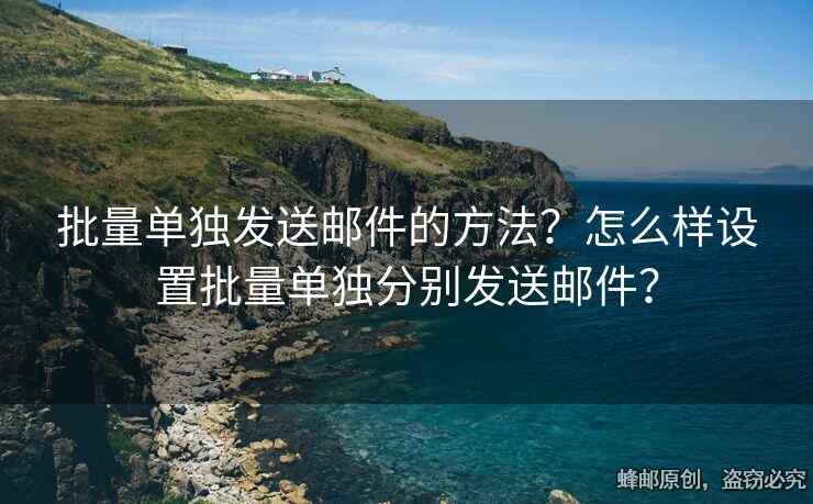 批量单独发送邮件的方法？怎么样设置批量单独分别发送邮件？