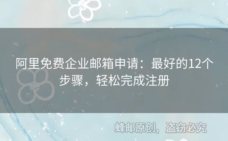 阿里免费企业邮箱申请：最好的12个步骤，轻松完成注册