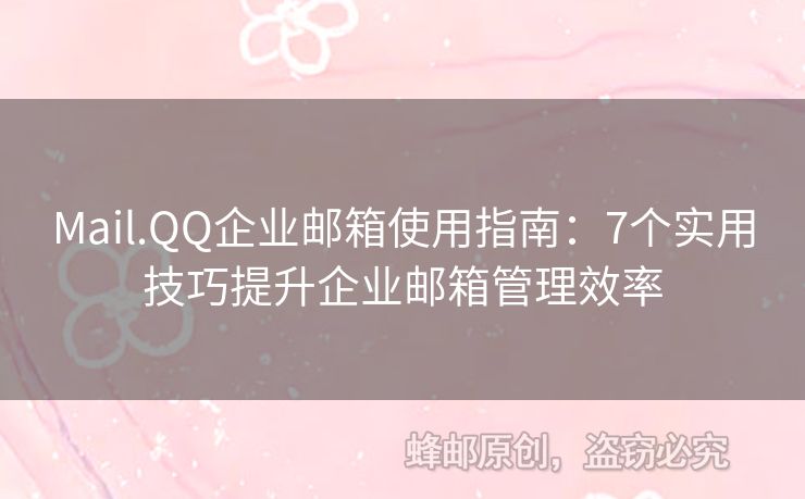 Mail.QQ企业邮箱使用指南：7个实用技巧提升企业邮箱管理效率