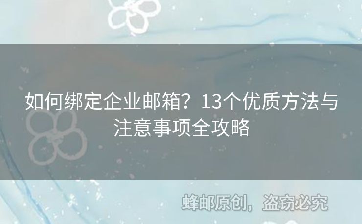 如何绑定企业邮箱？13个优质方法与注意事项全攻略