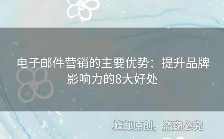 电子邮件营销的主要优势：提升品牌影响力的8大好处