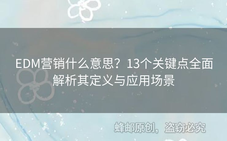 EDM营销什么意思？13个关键点全面解析其定义与应用场景