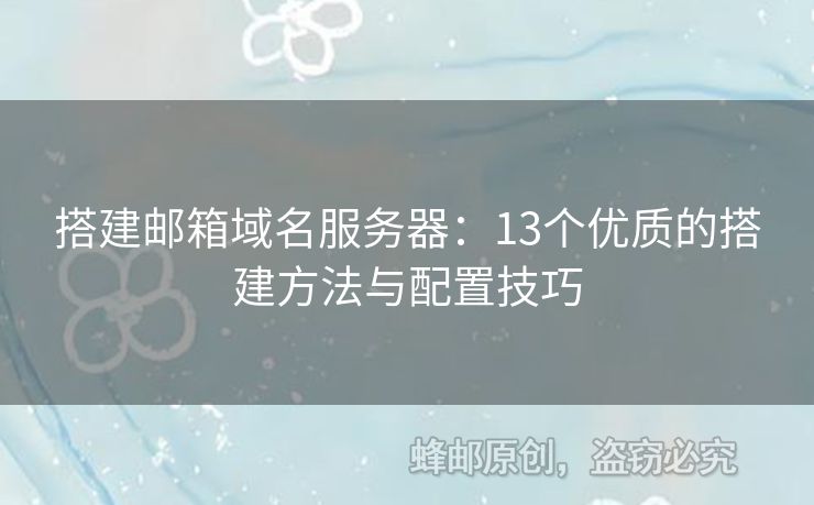 搭建邮箱域名服务器：13个优质的搭建方法与配置技巧