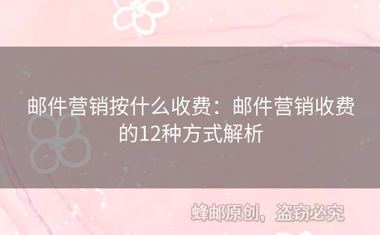 邮件营销按什么收费：邮件营销收费的12种方式解析