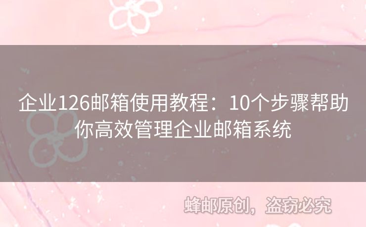 企业126邮箱使用教程：10个步骤帮助你高效管理企业邮箱系统