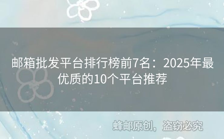 邮箱批发平台排行榜前7名：2025年最优质的10个平台推荐