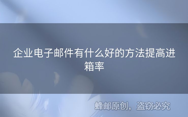 企业电子邮件有什么好的方法提高进箱率