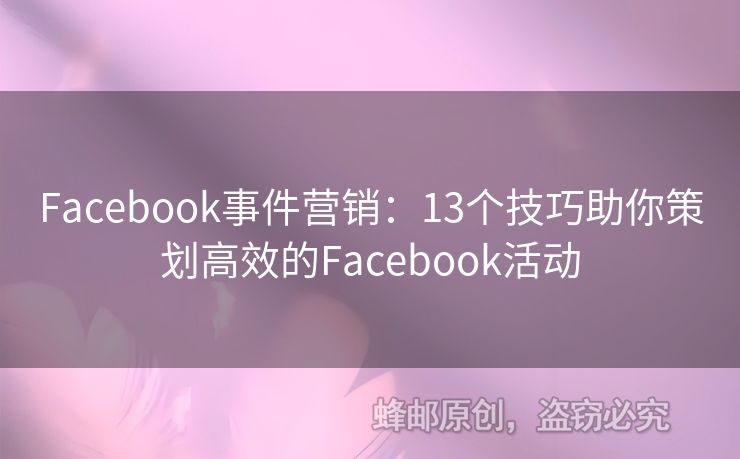 Facebook事件营销：13个技巧助你策划高效的Facebook活动