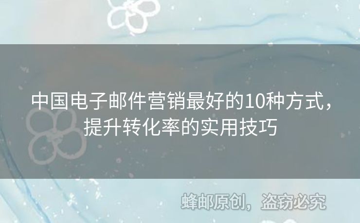 中国电子邮件营销最好的10种方式，提升转化率的实用技巧