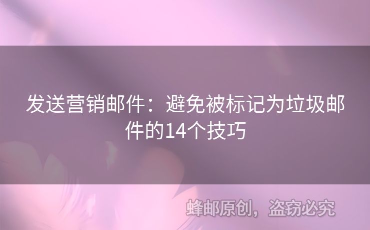 发送营销邮件：避免被标记为垃圾邮件的14个技巧