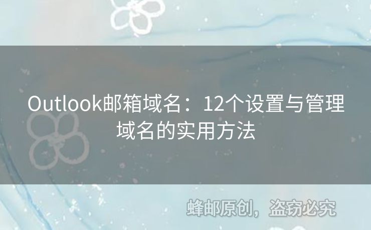 Outlook邮箱域名：12个设置与管理域名的实用方法