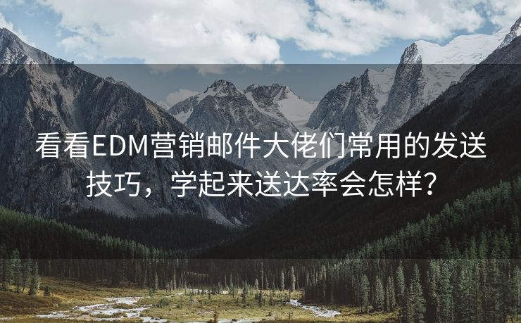 看看EDM营销邮件大佬们常用的发送技巧，学起来送达率会怎样？