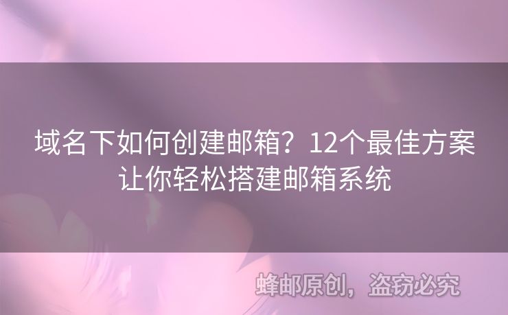 域名下如何创建邮箱？12个最佳方案让你轻松搭建邮箱系统