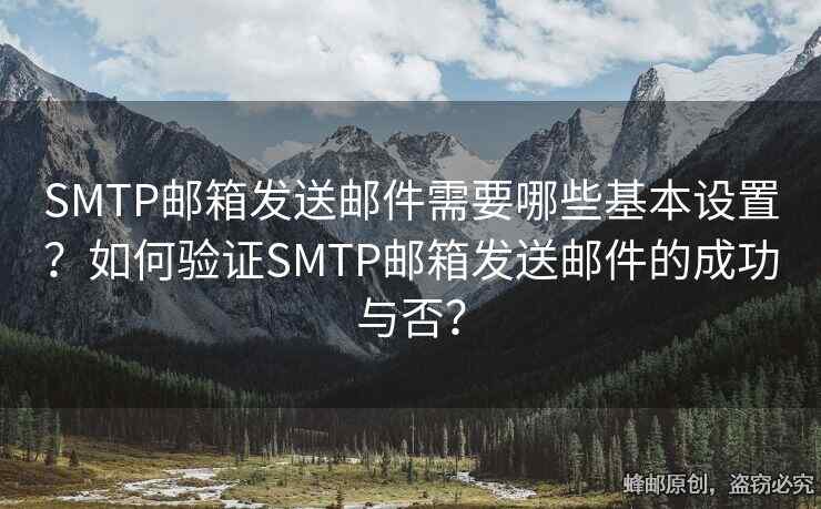 SMTP邮箱发送邮件需要哪些基本设置？如何验证SMTP邮箱发送邮件的成功与否？