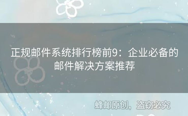 正规邮件系统排行榜前9：企业必备的邮件解决方案推荐