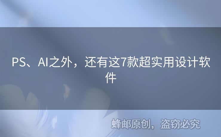 PS、AI之外，还有这7款超实用设计软件