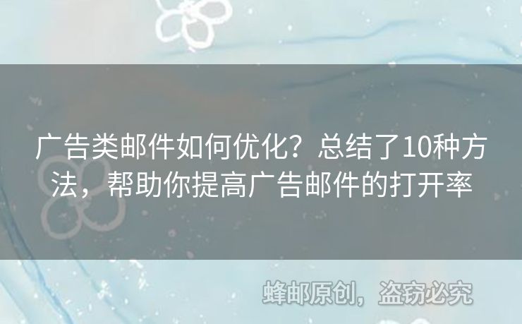 广告类邮件如何优化？总结了10种方法，帮助你提高广告邮件的打开率