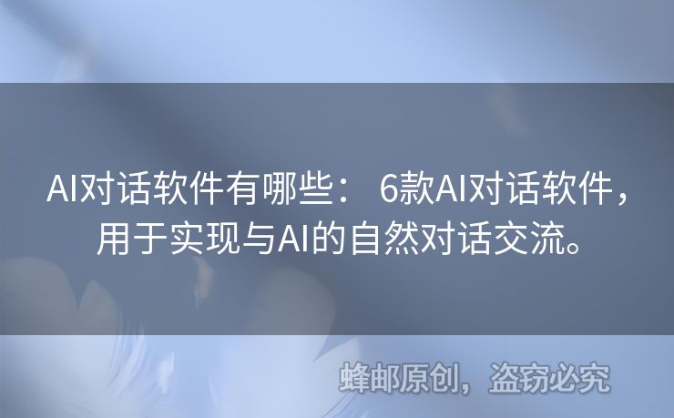 AI对话软件有哪些： 6款AI对话软件，用于实现与AI的自然对话交流。