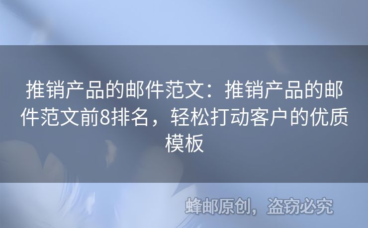 推销产品的邮件范文：推销产品的邮件范文前8排名，轻松打动客户的优质模板