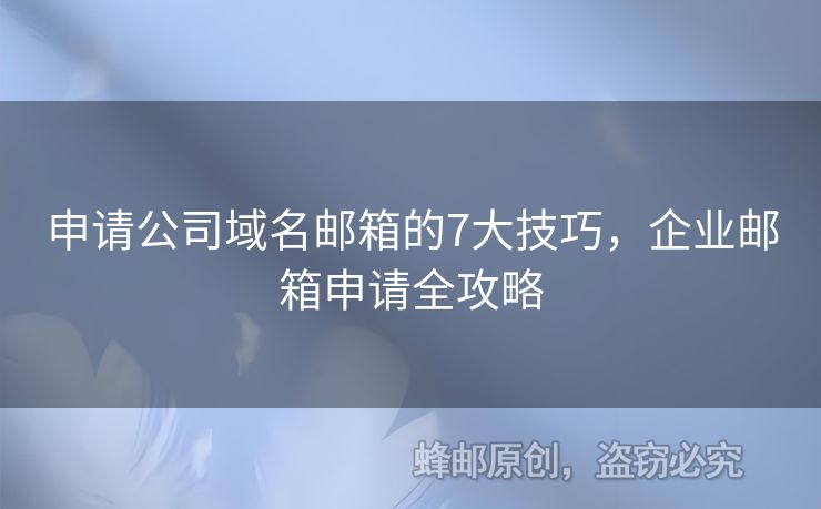 申请公司域名邮箱的7大技巧，企业邮箱申请全攻略