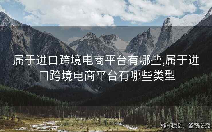 属于进口跨境电商平台有哪些,属于进口跨境电商平台有哪些类型