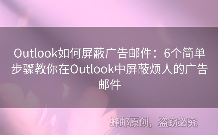 Outlook如何屏蔽广告邮件：6个简单步骤教你在Outlook中屏蔽烦人的广告邮件