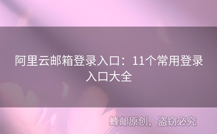 阿里云邮箱登录入口：11个常用登录入口大全