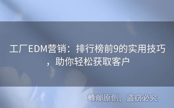 工厂EDM营销：排行榜前9的实用技巧，助你轻松获取客户