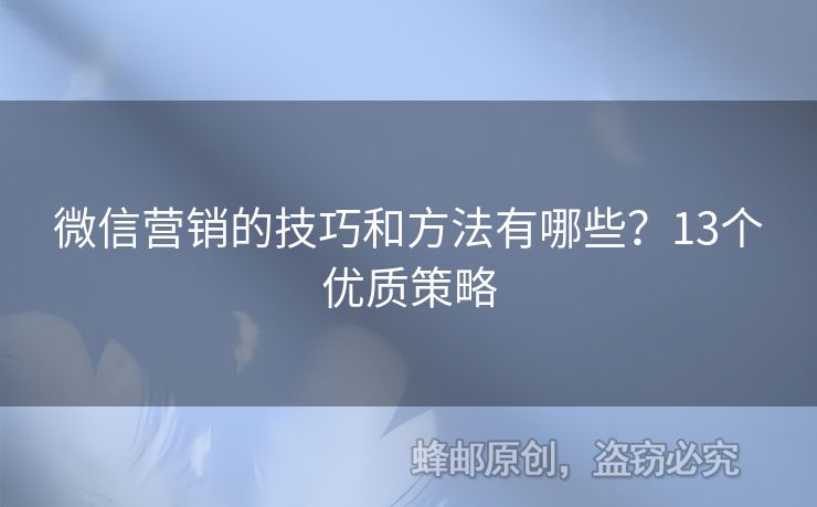 微信营销的技巧和方法有哪些？13个优质策略