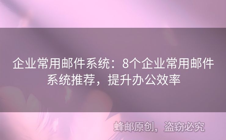 企业常用邮件系统：8个企业常用邮件系统推荐，提升办公效率