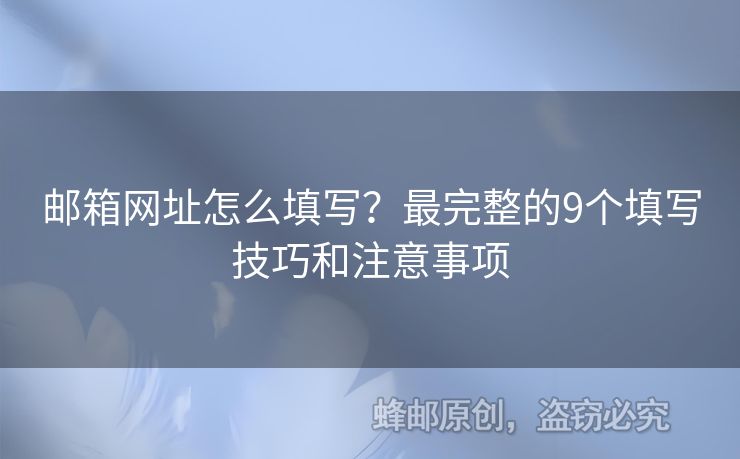 邮箱网址怎么填写？最完整的9个填写技巧和注意事项