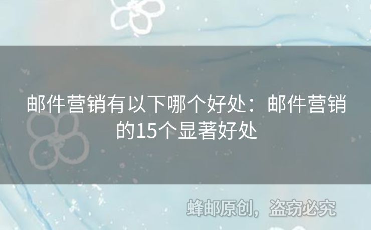 邮件营销有以下哪个好处：邮件营销的15个显著好处