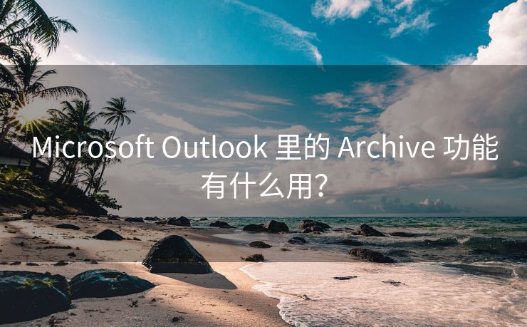 Microsoft Outlook 里的 Archive 功能有什么用？