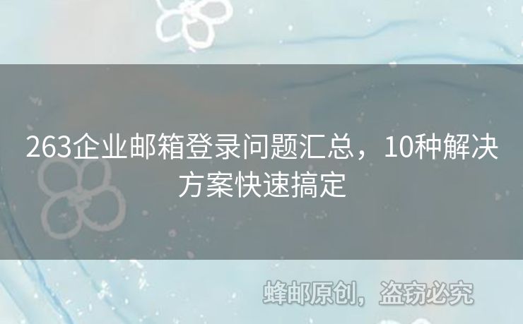 263企业邮箱登录问题汇总，10种解决方案快速搞定