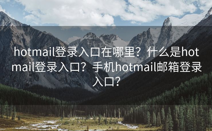 hotmail登录入口在哪里？什么是hotmail登录入口？手机hotmail邮箱登录入口？