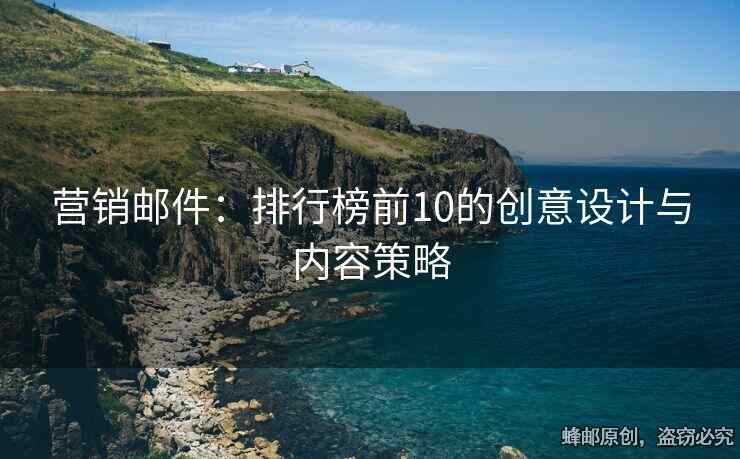 营销邮件：排行榜前10的创意设计与内容策略