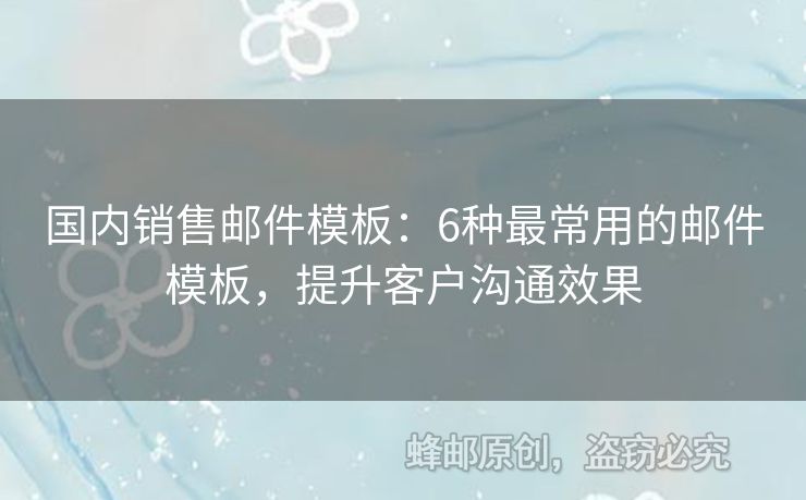 国内销售邮件模板：6种最常用的邮件模板，提升客户沟通效果