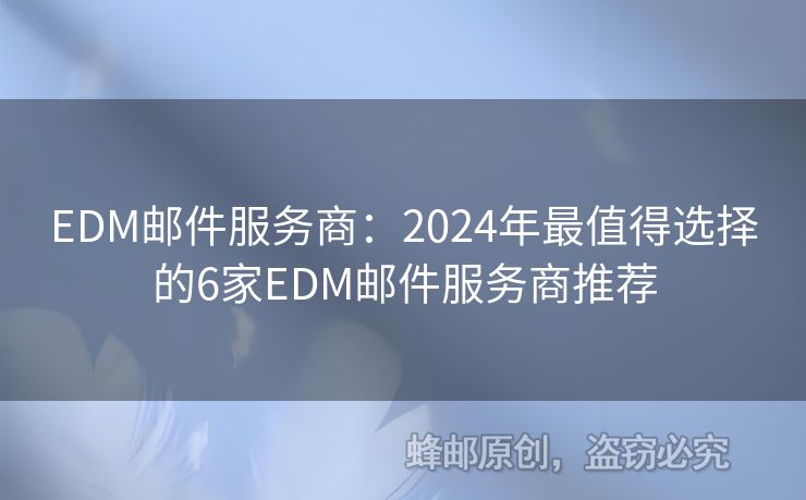 EDM邮件服务商：2024年最值得选择的6家EDM邮件服务商推荐